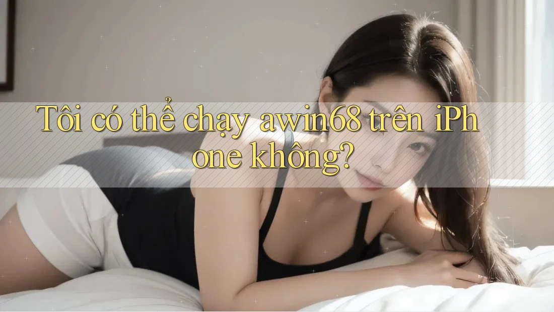 Tôi có thể chạy awin68 trên iPhone không? Tôi có thể chạy awin68 trên iPhone không?