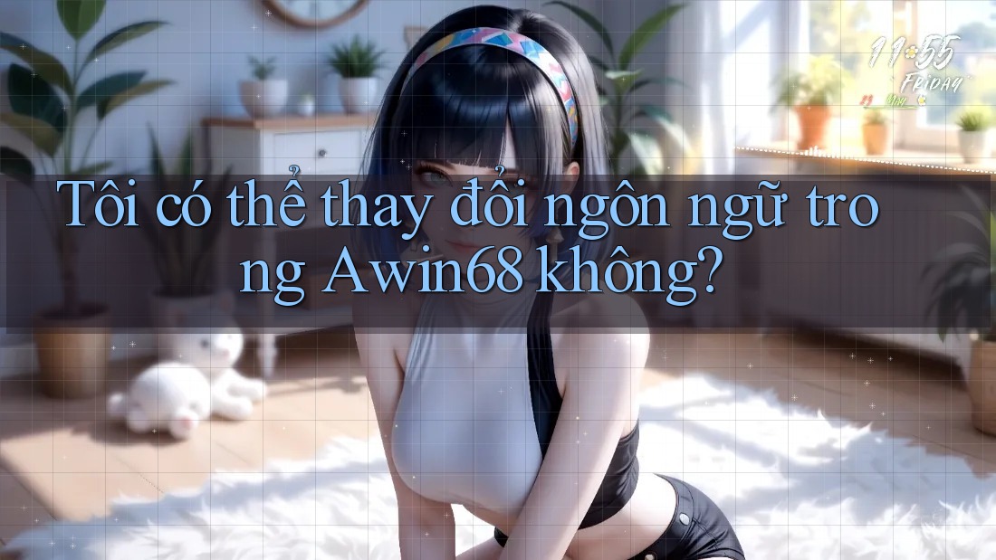 Tôi có thể thay đổi ngôn ngữ trong Awin68 không?