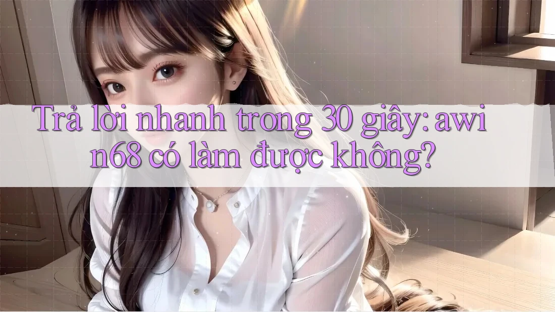 Trả lời nhanh trong 30 giây: awin68 có làm được không? Trả lời nhanh trong 30 giây: awin68 có làm được không?
