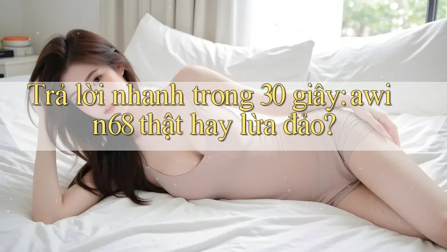 Trả lời nhanh trong 30 giây: awin68 thật hay lừa đảo? Trả lời nhanh trong 30 giây: awin68 thật hay lừa đảo?