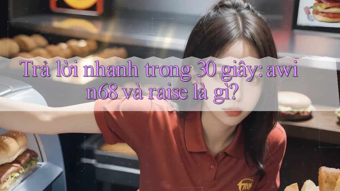 Trả lời nhanh trong 30 giây: awin68 và raise là gì? Trả lời nhanh trong 30 giây: awin68 và raise là gì?