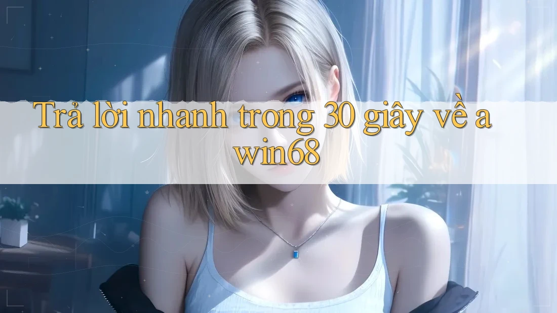 Trả lời nhanh trong 30 giây về awin68