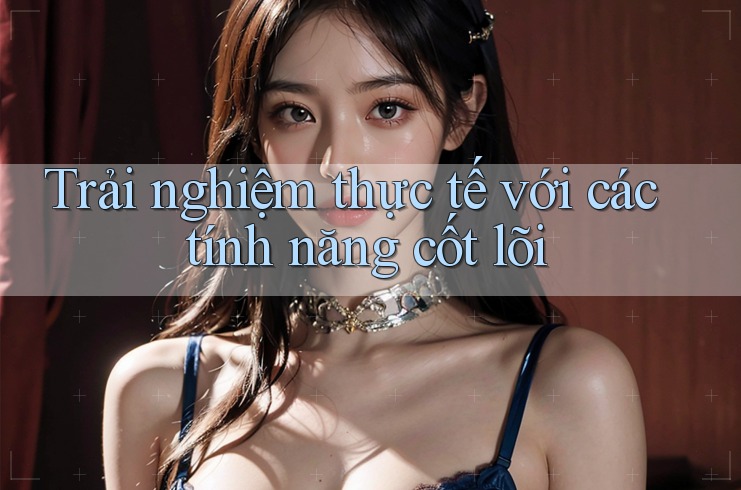 Trải nghiệm thực tế với các tính năng cốt lõi Trải nghiệm thực tế với các tính năng cốt lõi