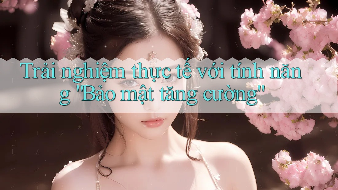 Trải nghiệm thực tế với tính năng “Bảo mật tăng cường”