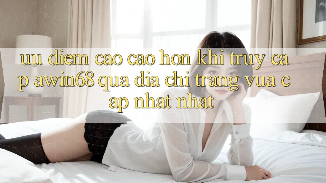 Ưu điểm cao cao hơn khi truy cập awin68 qua địa chỉ trang vừa cập nhật nhất Ưu điểm cao cao hơn khi truy cập awin68 qua địa chỉ trang vừa cập nhật nhất