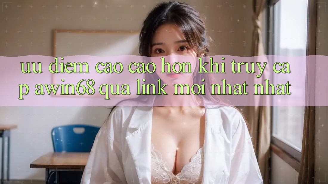 Ưu điểm cao cao hơn khi truy cập awin68 qua link mới nhất nhất