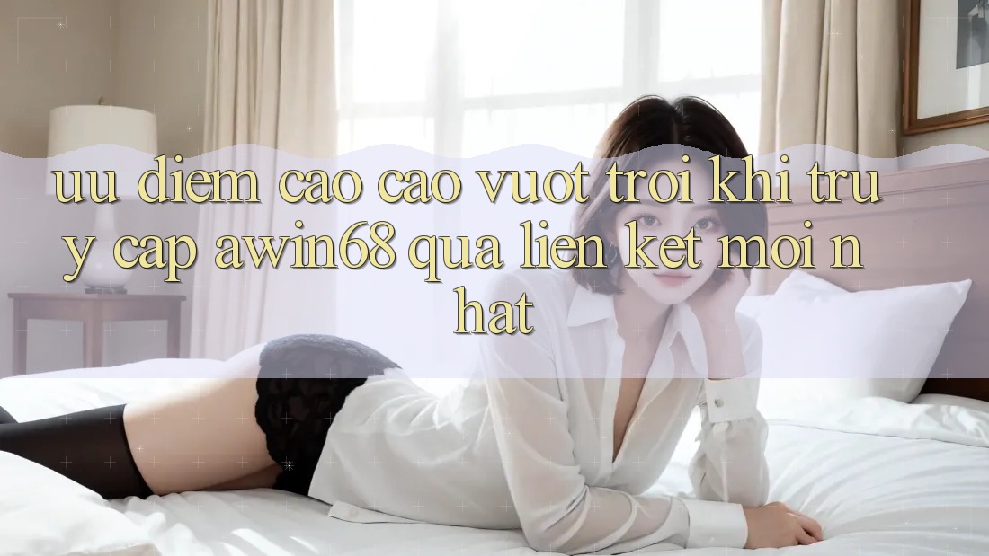 Ưu điểm cao cao vượt trội khi truy cập awin68 qua liên kết mới nhất
