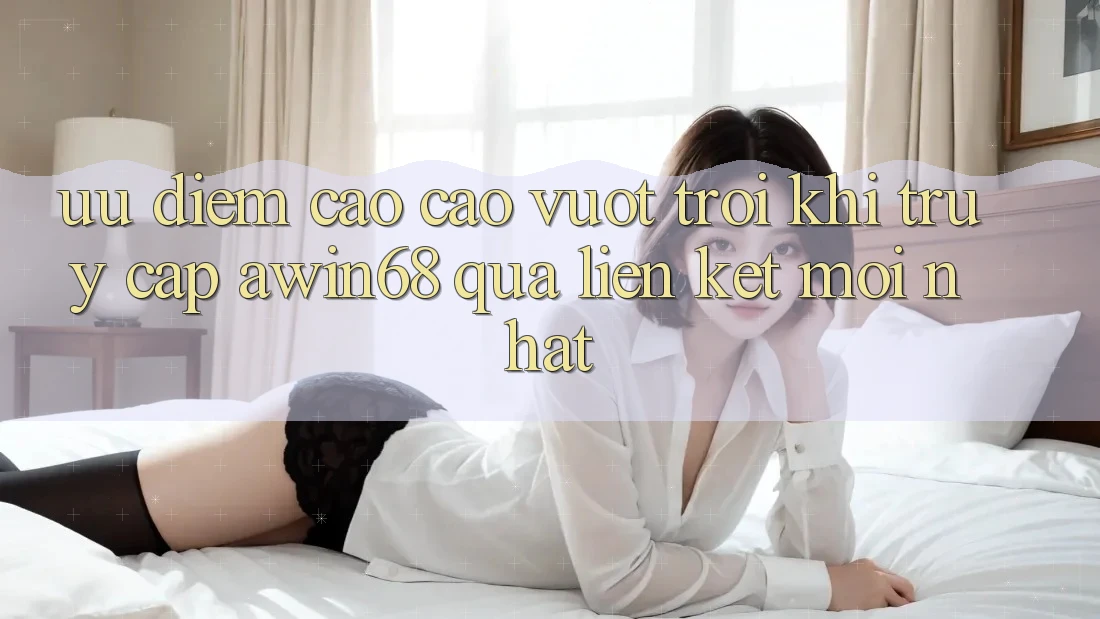 Ưu điểm cao cao vượt trội khi truy cập awin68 qua liên kết mới nhất