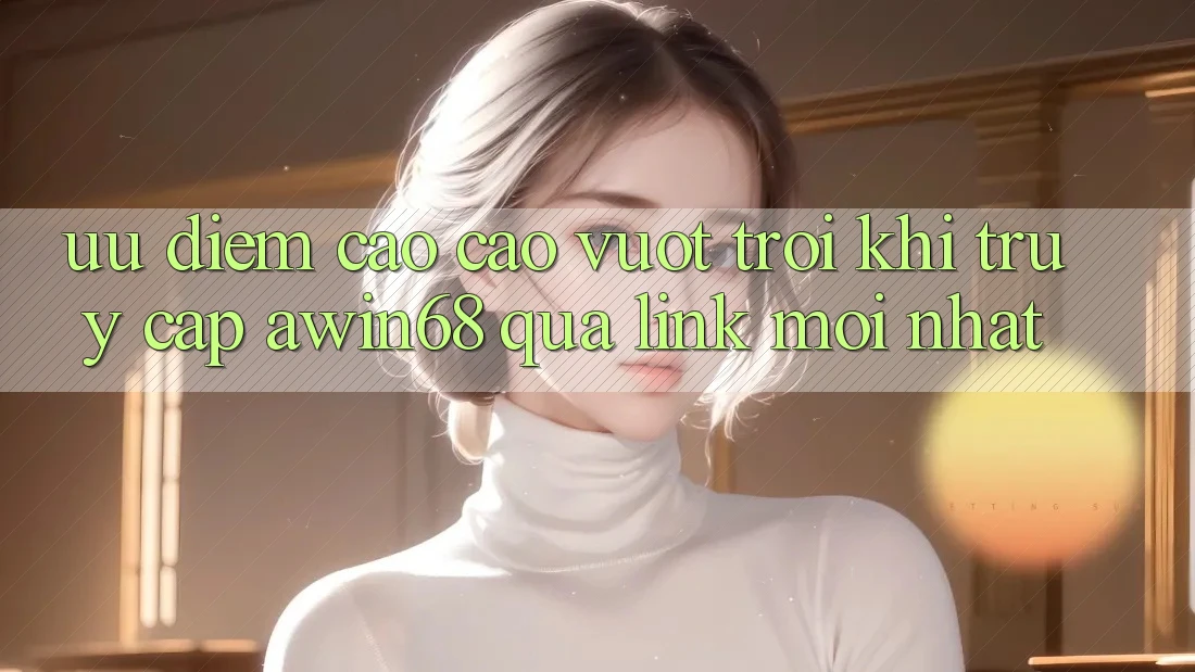 Ưu điểm cao cao vượt trội khi truy cập awin68 qua link mới nhất