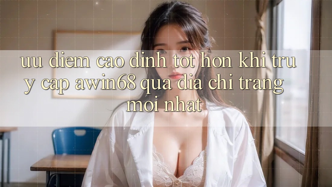 Ưu điểm cao đỉnh tốt hơn khi truy cập awin68 qua địa chỉ trang mới nhất