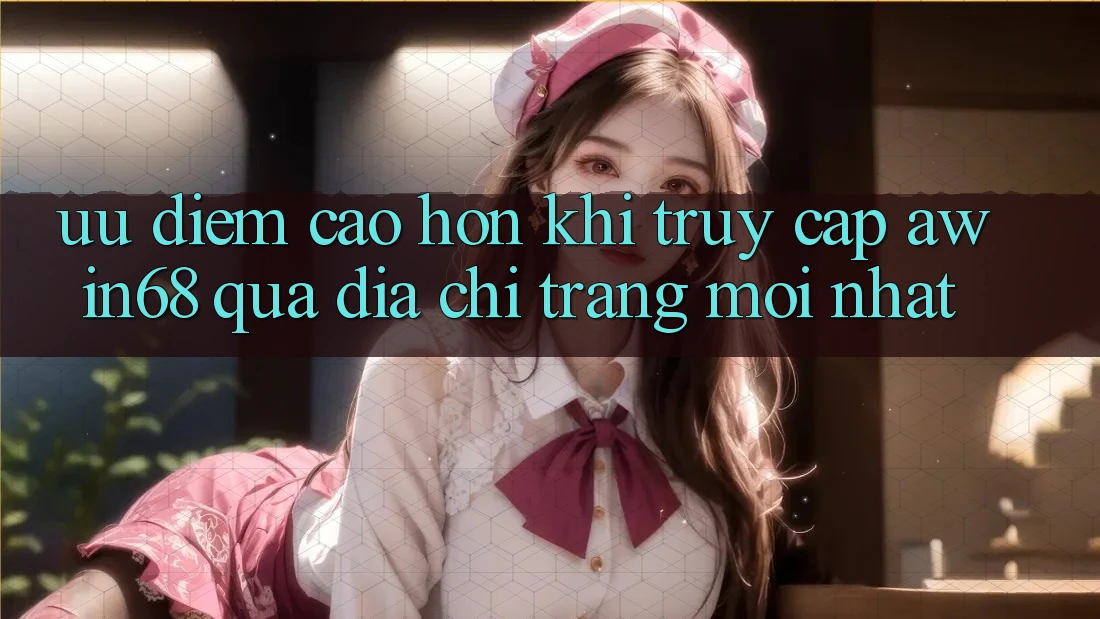 Ưu điểm cao hơn khi truy cập awin68 qua địa chỉ trang mới nhất Ưu điểm cao hơn khi truy cập awin68 qua địa chỉ trang mới nhất