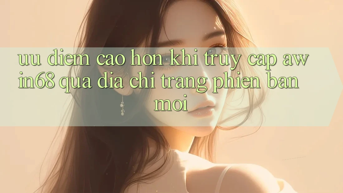 Ưu điểm cao hơn khi truy cập awin68 qua địa chỉ trang phiên bản mới