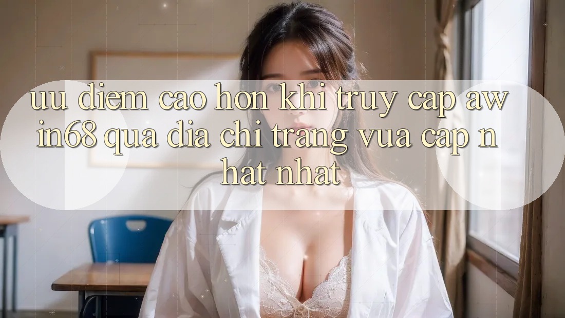 Ưu điểm cao hơn khi truy cập awin68 qua địa chỉ trang vừa cập nhật nhất