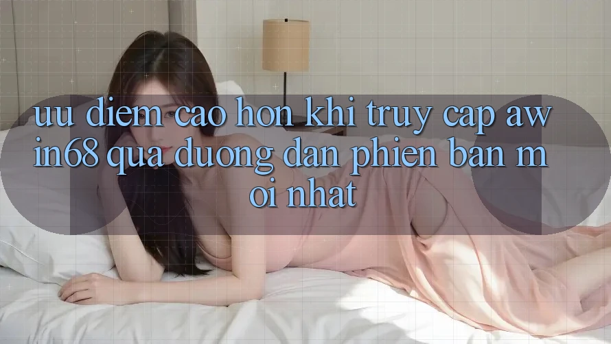 Ưu điểm cao hơn khi truy cập awin68 qua đường dẫn phiên bản mới nhất