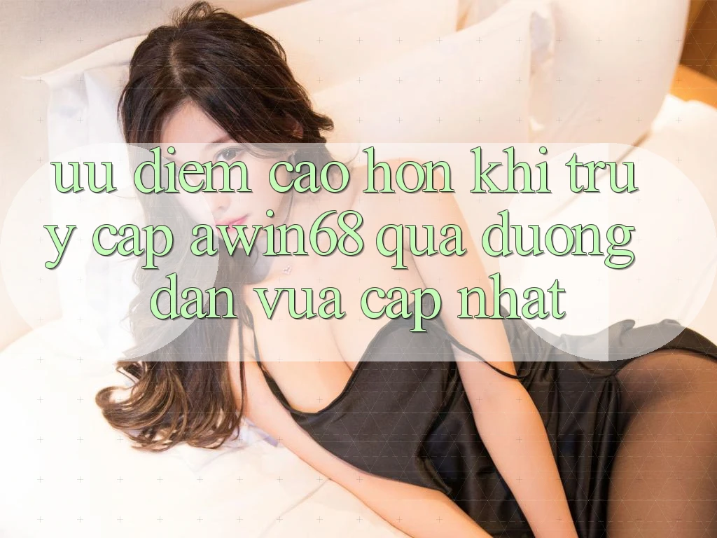 Ưu điểm cao hơn khi truy cập awin68 qua đường dẫn vừa cập nhật