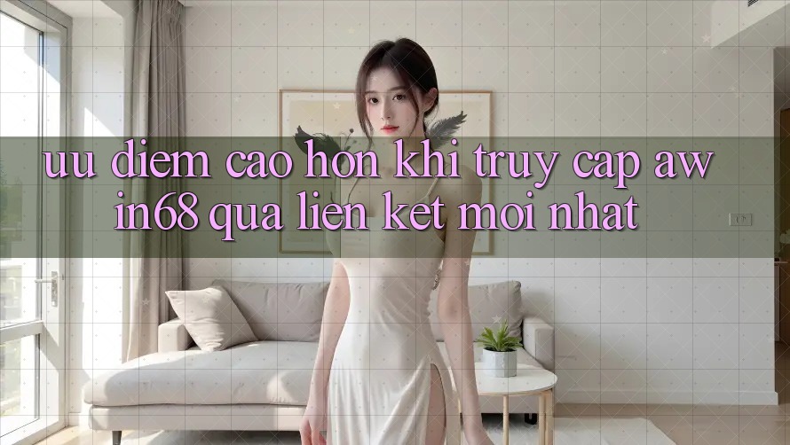 Ưu điểm cao hơn khi truy cập awin68 qua liên kết mới nhất Ưu điểm cao hơn khi truy cập awin68 qua liên kết mới nhất