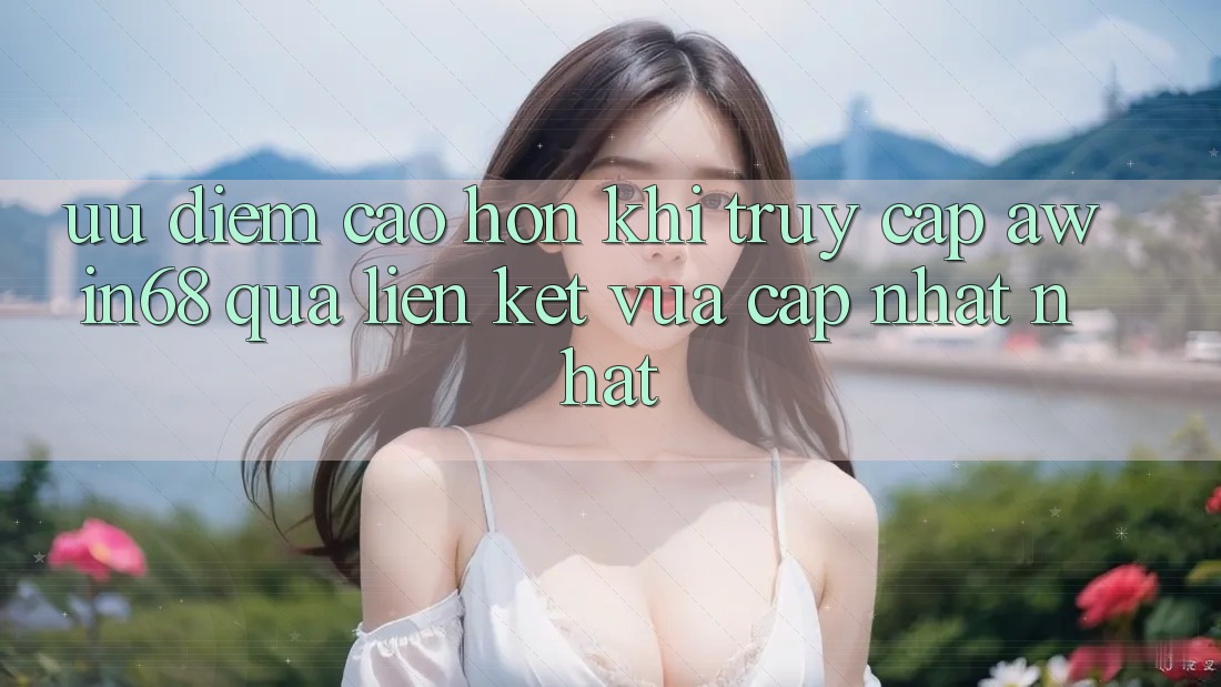 Ưu điểm cao hơn khi truy cập awin68 qua liên kết vừa cập nhật nhất
