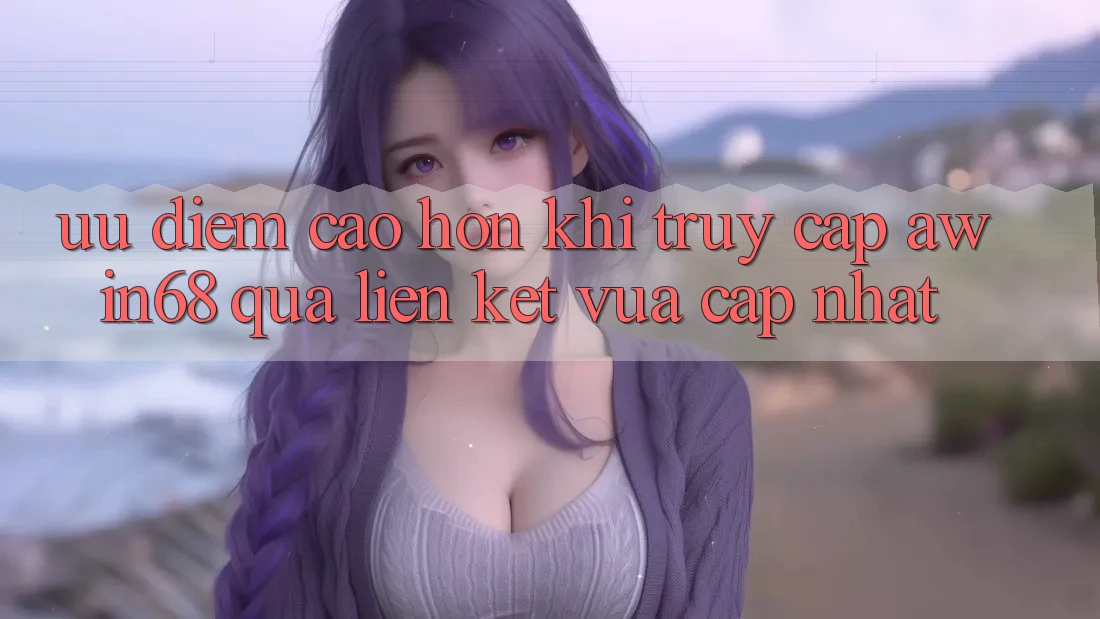 Ưu điểm cao hơn khi truy cập awin68 qua liên kết vừa cập nhật Ưu điểm cao hơn khi truy cập awin68 qua liên kết vừa cập nhật