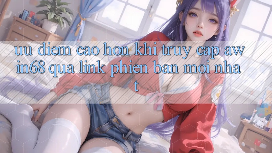 Ưu điểm cao hơn khi truy cập awin68 qua link phiên bản mới nhất Ưu điểm cao hơn khi truy cập awin68 qua link phiên bản mới nhất