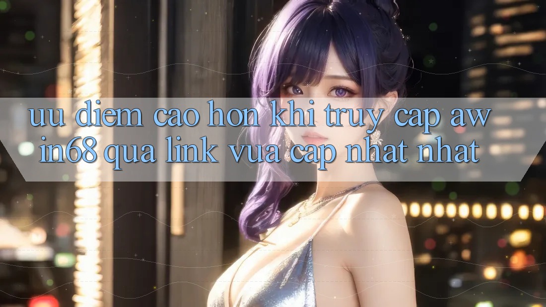 Ưu điểm cao hơn khi truy cập awin68 qua link vừa cập nhật nhất