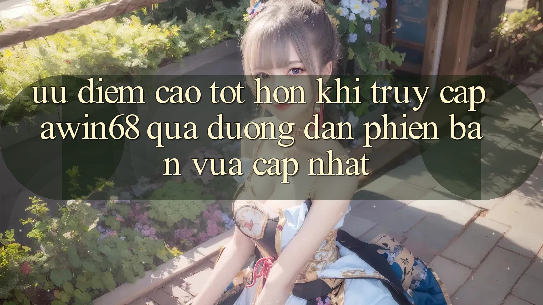Ưu điểm cao tốt hơn khi truy cập awin68 qua đường dẫn phiên bản vừa cập nhật Ưu điểm cao tốt hơn khi truy cập awin68 qua đường dẫn phiên bản vừa cập nhật