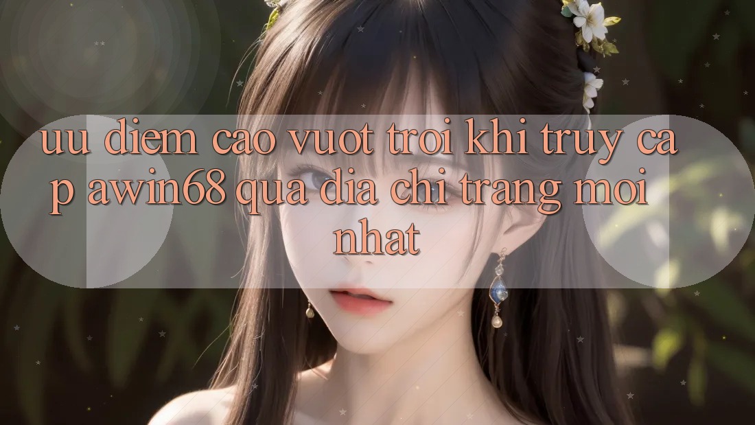 Ưu điểm cao vượt trội khi truy cập awin68 qua địa chỉ trang mới nhất