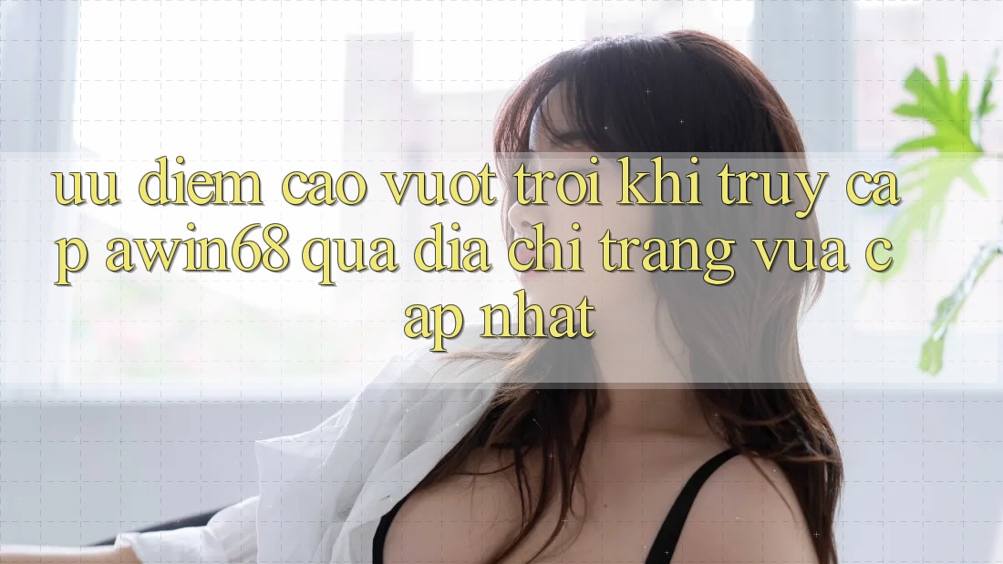 Ưu điểm cao vượt trội khi truy cập awin68 qua địa chỉ trang vừa cập nhật Ưu điểm cao vượt trội khi truy cập awin68 qua địa chỉ trang vừa cập nhật