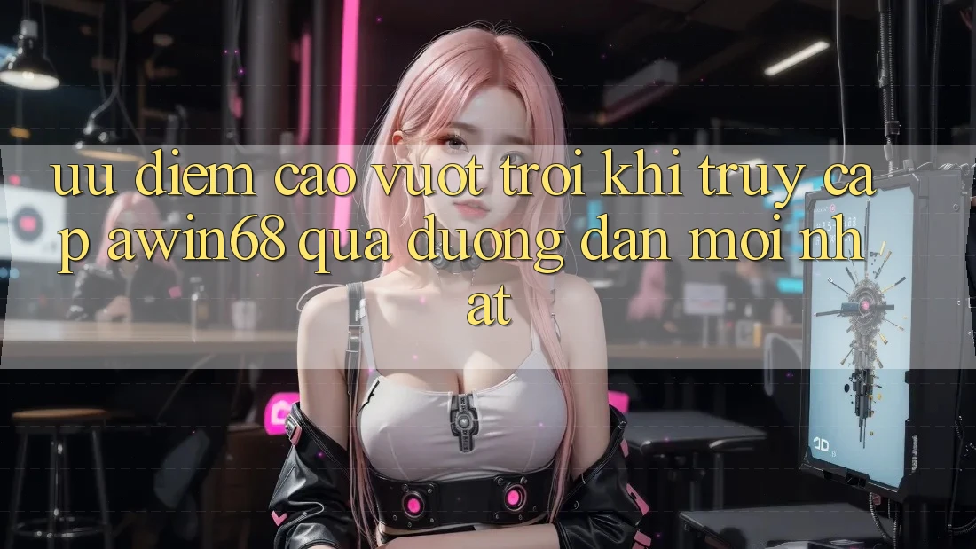 Ưu điểm cao vượt trội khi truy cập awin68 qua đường dẫn mới nhất