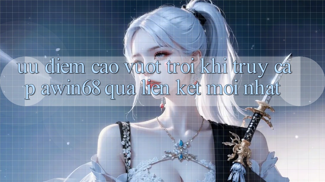 Ưu điểm cao vượt trội khi truy cập awin68 qua liên kết mới nhất