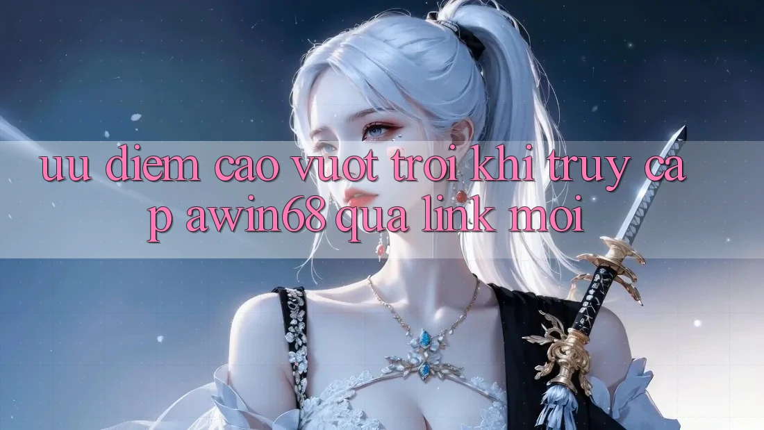 Ưu điểm cao vượt trội khi truy cập awin68 qua link mới Ưu điểm cao vượt trội khi truy cập awin68 qua link mới