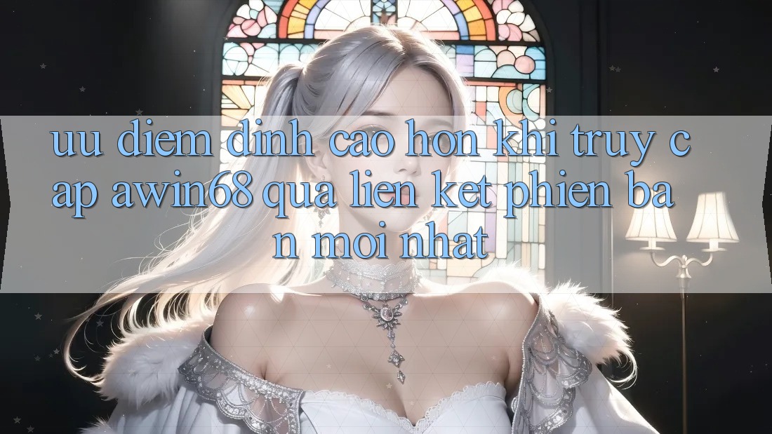 Ưu điểm đỉnh cao hơn khi truy cập awin68 qua liên kết phiên bản mới nhất Ưu điểm đỉnh cao hơn khi truy cập awin68 qua liên kết phiên bản mới nhất
