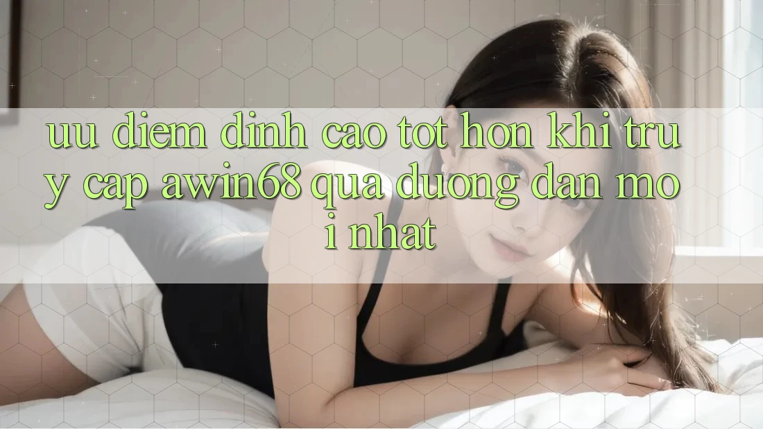 Ưu điểm đỉnh cao tốt hơn khi truy cập awin68 qua đường dẫn mới nhất Ưu điểm đỉnh cao tốt hơn khi truy cập awin68 qua đường dẫn mới nhất