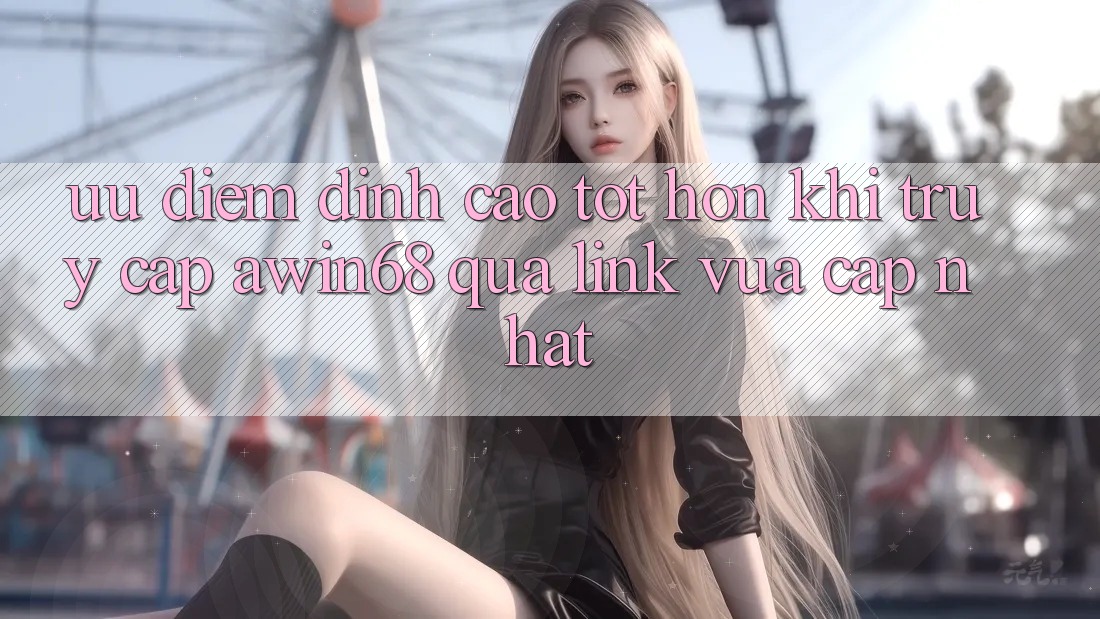 Ưu điểm đỉnh cao tốt hơn khi truy cập awin68 qua link vừa cập nhật