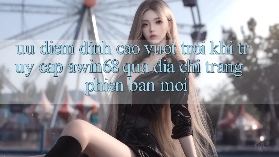 Ưu điểm đỉnh cao vượt trội khi truy cập awin68 qua địa chỉ trang phiên bản mới