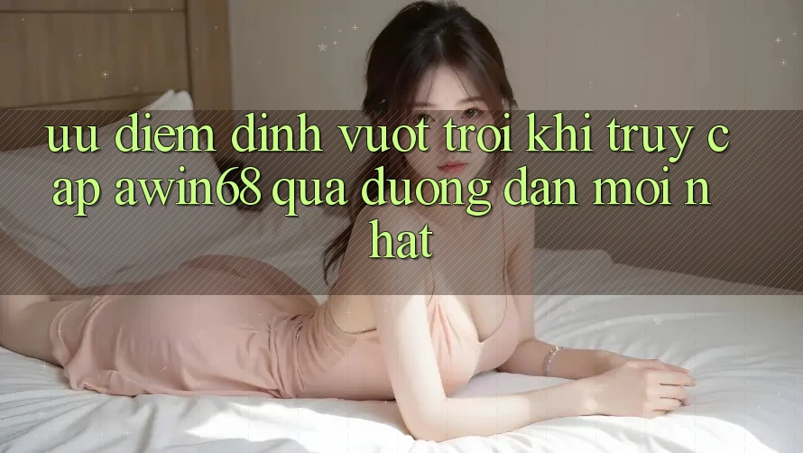 Ưu điểm đỉnh vượt trội khi truy cập awin68 qua đường dẫn mới nhất