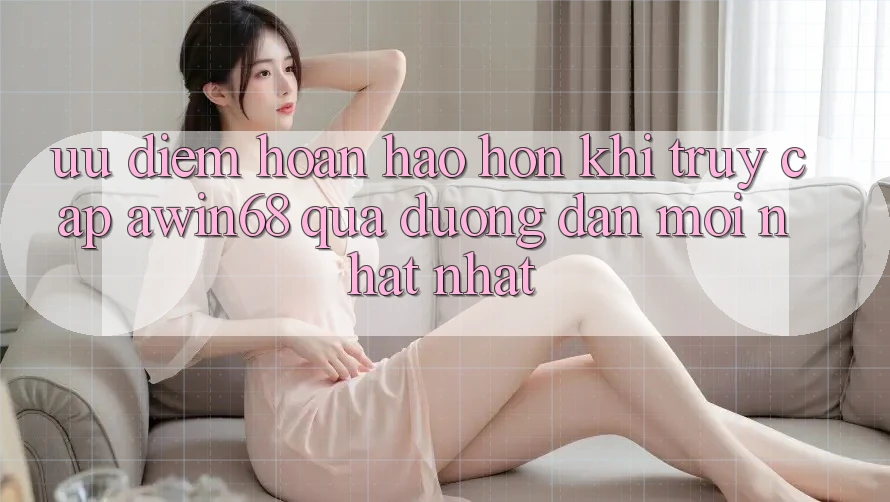 Ưu điểm hoàn hảo hơn khi truy cập awin68 qua đường dẫn mới nhất nhất Ưu điểm hoàn hảo hơn khi truy cập awin68 qua đường dẫn mới nhất nhất