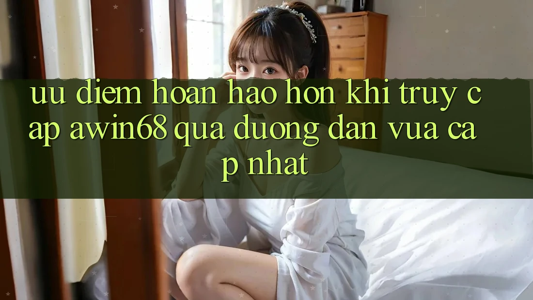 Ưu điểm hoàn hảo hơn khi truy cập awin68 qua đường dẫn vừa cập nhật