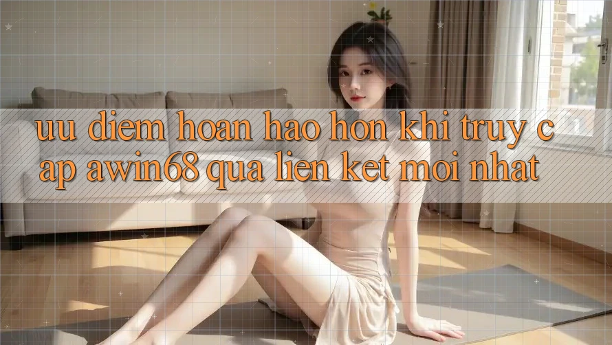 Ưu điểm hoàn hảo hơn khi truy cập awin68 qua liên kết mới nhất Ưu điểm hoàn hảo hơn khi truy cập awin68 qua liên kết mới nhất