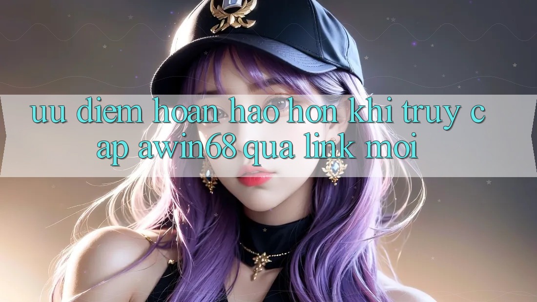 Ưu điểm hoàn hảo hơn khi truy cập awin68 qua link mới