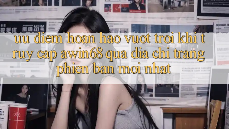 Ưu điểm hoàn hảo vượt trội khi truy cập awin68 qua địa chỉ trang phiên bản mới nhất Ưu điểm hoàn hảo vượt trội khi truy cập awin68 qua địa chỉ trang phiên bản mới nhất