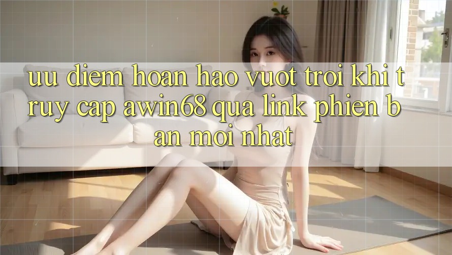 Ưu điểm hoàn hảo vượt trội khi truy cập awin68 qua link phiên bản mới nhất Ưu điểm hoàn hảo vượt trội khi truy cập awin68 qua link phiên bản mới nhất