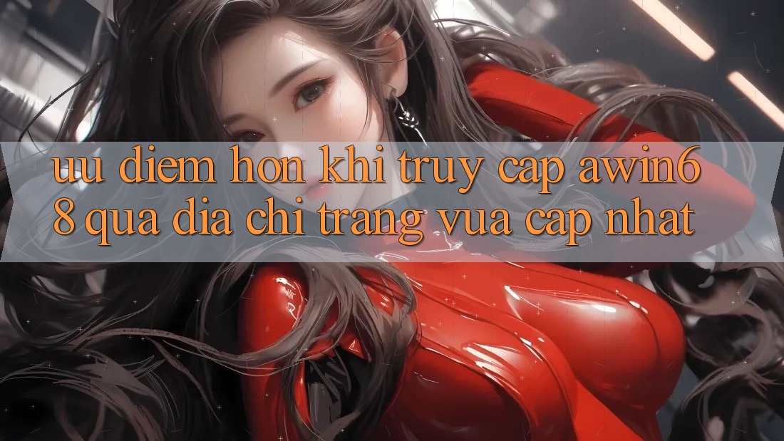 Ưu điểm hơn khi truy cập awin68 qua địa chỉ trang vừa cập nhật Ưu điểm hơn khi truy cập awin68 qua địa chỉ trang vừa cập nhật