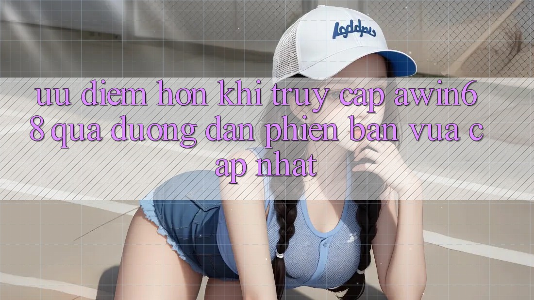 Ưu điểm hơn khi truy cập awin68 qua đường dẫn phiên bản vừa cập nhật Ưu điểm hơn khi truy cập awin68 qua đường dẫn phiên bản vừa cập nhật