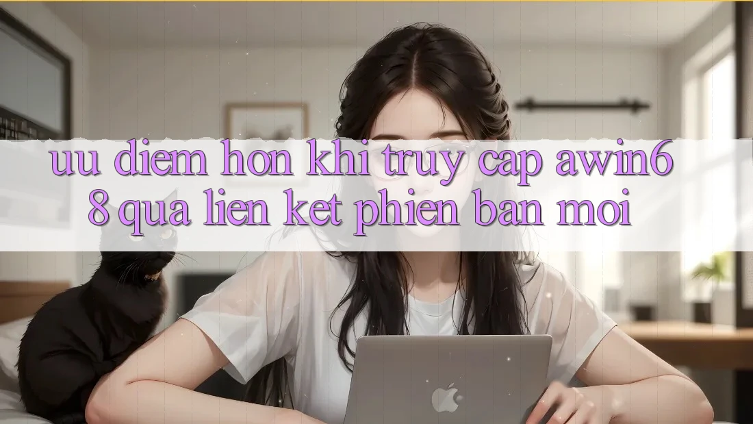 Ưu điểm hơn khi truy cập awin68 qua liên kết phiên bản mới