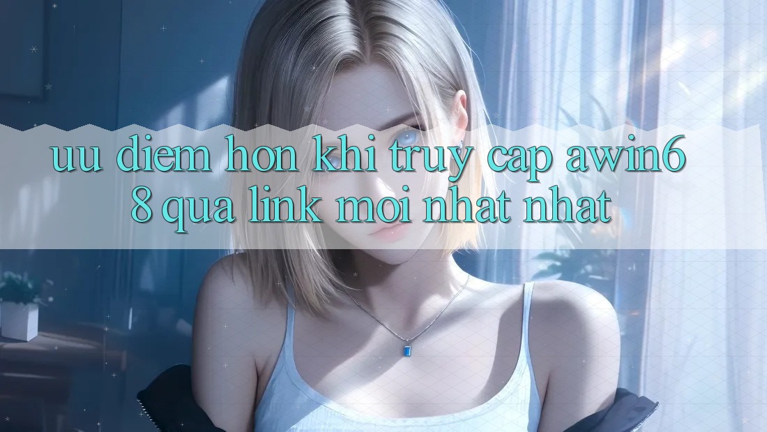 Ưu điểm hơn khi truy cập awin68 qua link mới nhất nhất