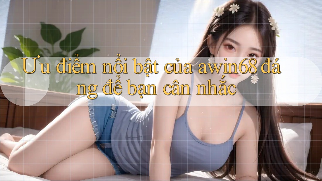 Ưu điểm nổi bật của awin68 đáng để bạn cân nhắc Ưu điểm nổi bật của awin68 đáng để bạn cân nhắc