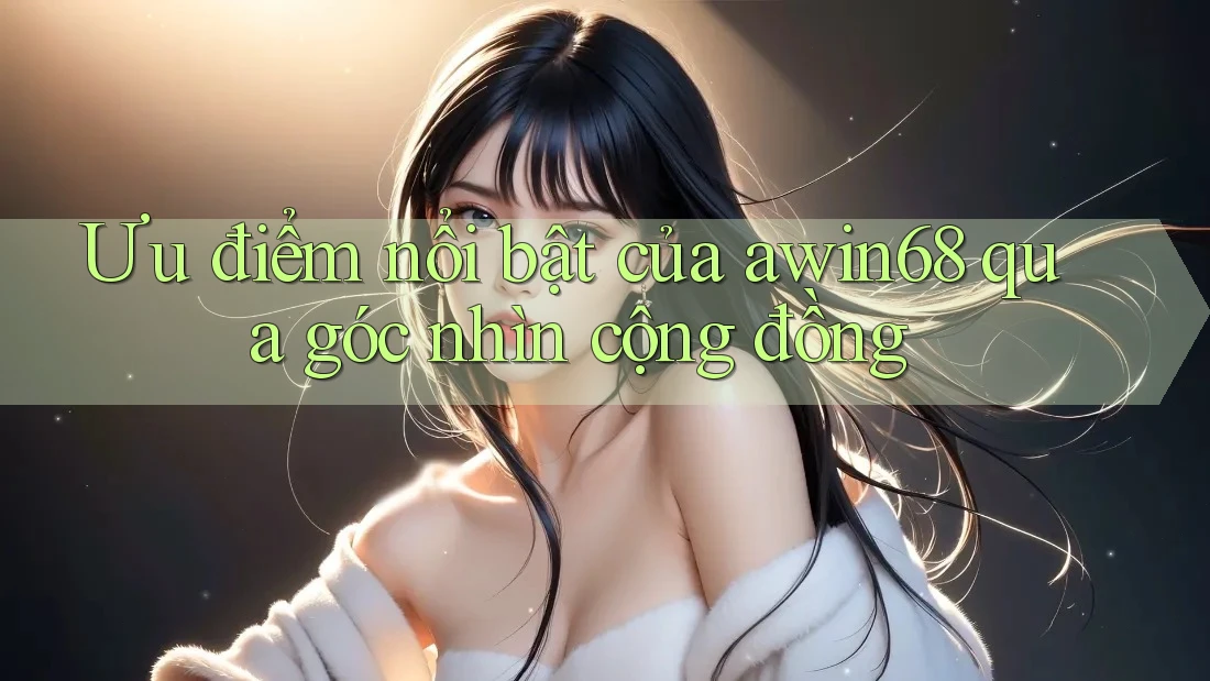 Ưu điểm nổi bật của awin68 qua góc nhìn cộng đồng Ưu điểm nổi bật của awin68 qua góc nhìn cộng đồng
