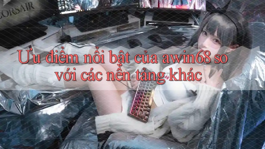 Ưu điểm nổi bật của awin68 so với các nền tảng khác Ưu điểm nổi bật của awin68 so với các nền tảng khác
