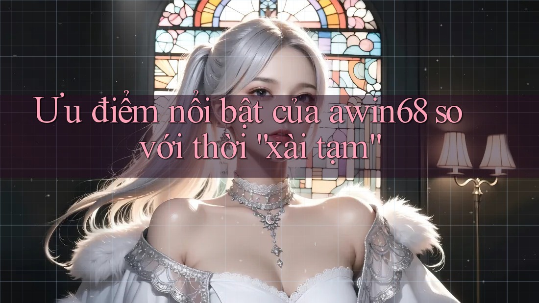 Ưu điểm nổi bật của awin68 so với thời “xài tạm” Ưu điểm nổi bật của awin68 so với thời “xài tạm”