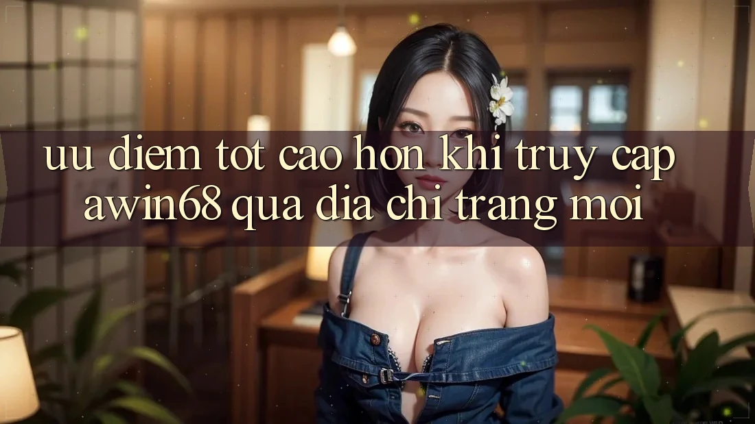 Ưu điểm tốt cao hơn khi truy cập awin68 qua địa chỉ trang mới